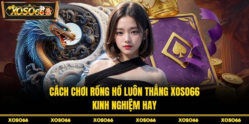 Cách chơi rồng hổ luôn thắng