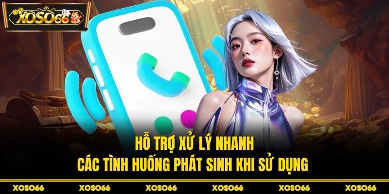 Hỗ trợ xử lý nhanh các tình huống phát sinh khi sử dụng 
