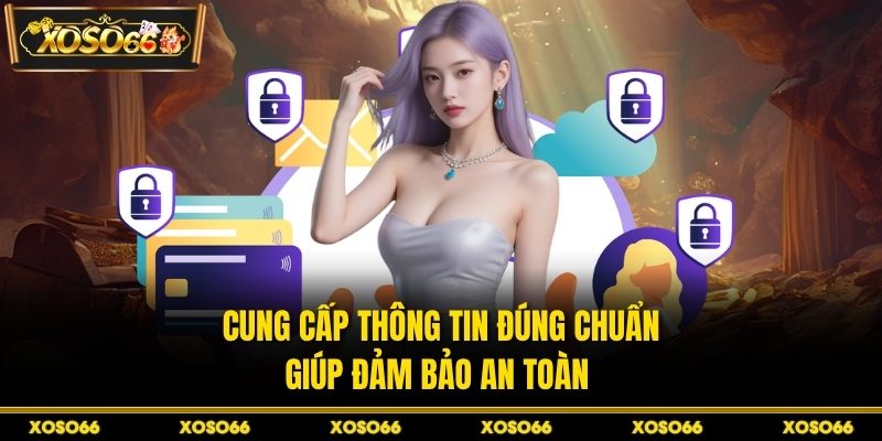 Cung cấp thông tin đúng chuẩn giúp đảm bảo an toàn 